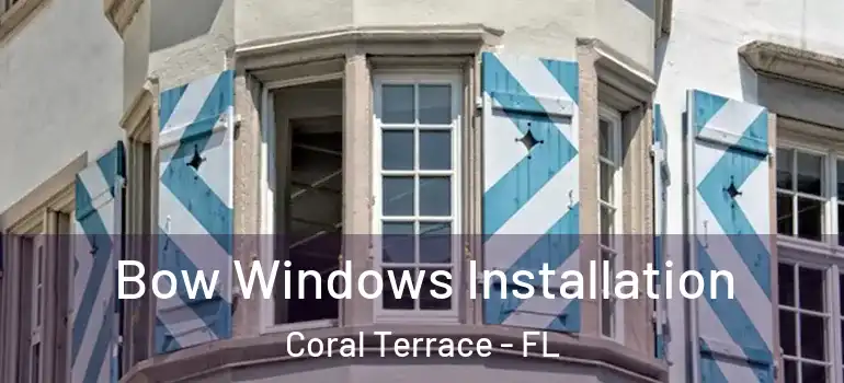  Bow Windows Installation Coral Terrace - FL