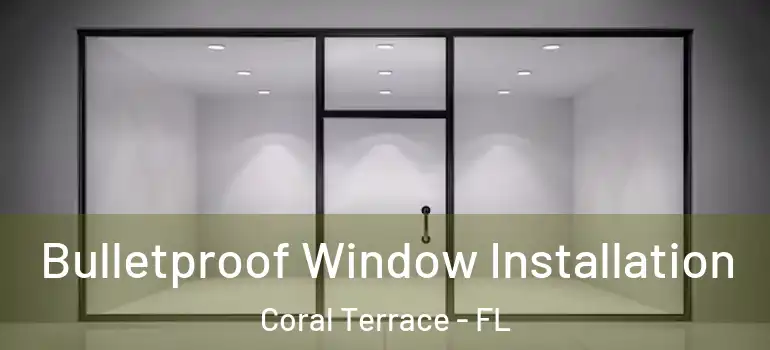  Bulletproof Window Installation Coral Terrace - FL