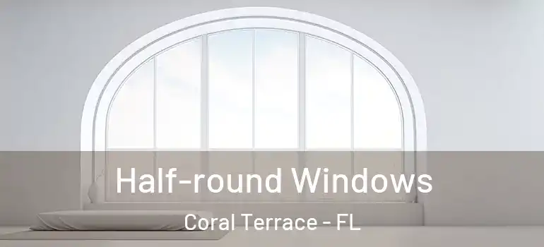  Half-round Windows Coral Terrace - FL