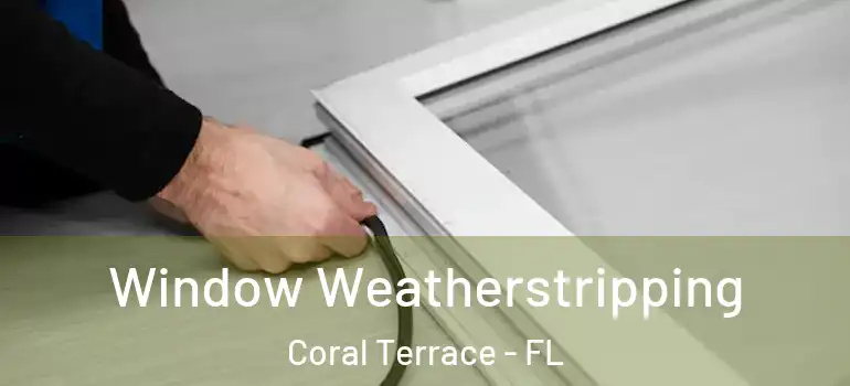  Window Weatherstripping Coral Terrace - FL